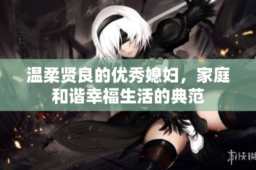 温柔贤良的优秀媳妇，家庭和谐幸福生活的典范