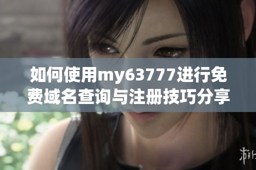 如何使用my63777进行免费域名查询与注册技巧分享