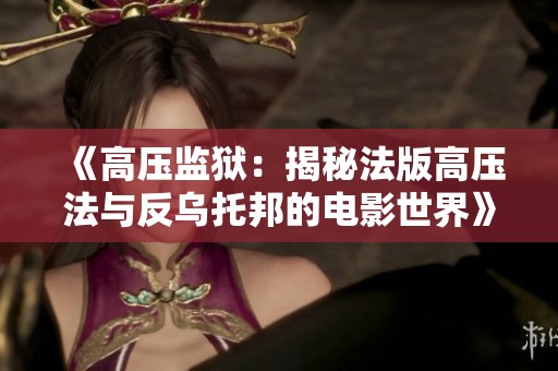 《高压监狱：揭秘法版高压法与反乌托邦的电影世界》