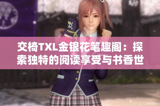 交椅TXL金银花笔趣阁：探索独特的阅读享受与书香世界