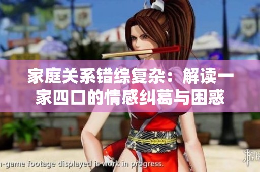 家庭关系错综复杂：解读一家四口的情感纠葛与困惑