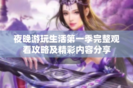夜晚游玩生活第一季完整观看攻略及精彩内容分享
