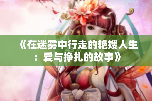 《在迷雾中行走的艳嫂人生：爱与挣扎的故事》