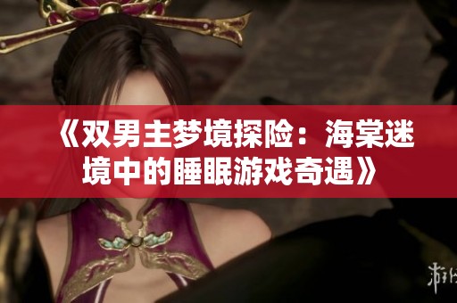 《双男主梦境探险：海棠迷境中的睡眠游戏奇遇》