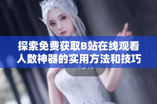 探索免费获取B站在线观看人数神器的实用方法和技巧