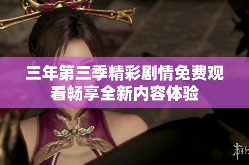 三年第三季精彩剧情免费观看畅享全新内容体验