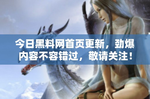 今日黑料网首页更新，劲爆内容不容错过，敬请关注！