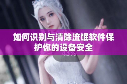 如何识别与清除流氓软件保护你的设备安全