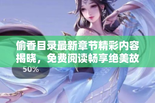 偷香目录最新章节精彩内容揭晓，免费阅读畅享绝美故事