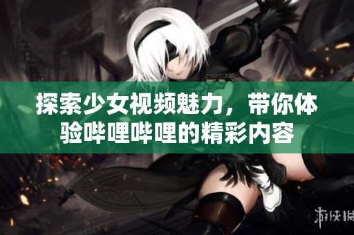 探索少女视频魅力，带你体验哔哩哔哩的精彩内容