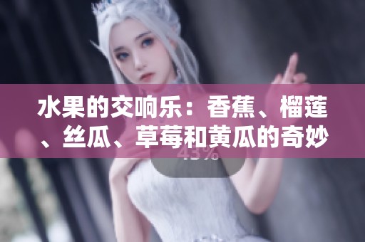 水果的交响乐：香蕉、榴莲、丝瓜、草莓和黄瓜的奇妙组合