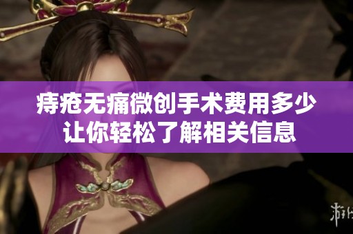 痔疮无痛微创手术费用多少 让你轻松了解相关信息