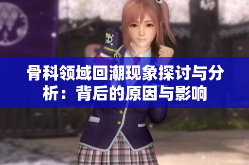 骨科领域回潮现象探讨与分析：背后的原因与影响