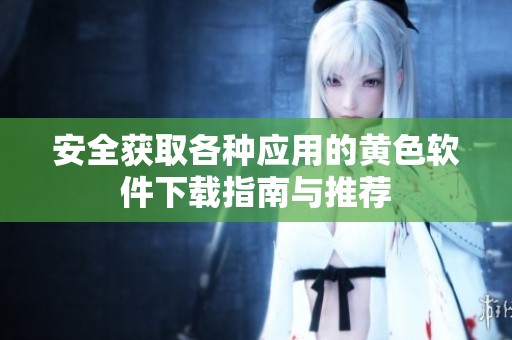 安全获取各种应用的黄色软件下载指南与推荐
