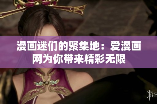 漫画迷们的聚集地：爱漫画网为你带来精彩无限