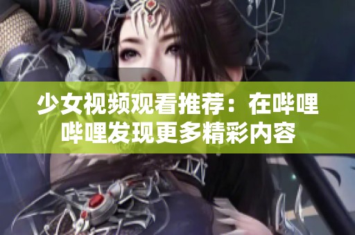 少女视频观看推荐：在哔哩哔哩发现更多精彩内容