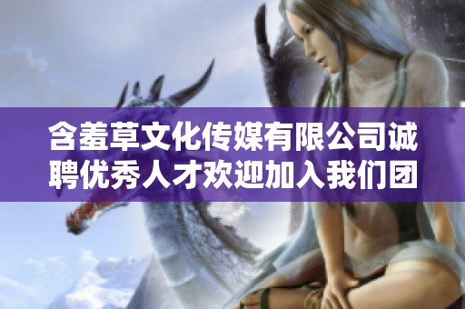 含羞草文化传媒有限公司诚聘优秀人才欢迎加入我们团队！