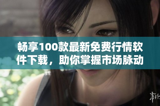 畅享100款最新免费行情软件下载，助你掌握市场脉动