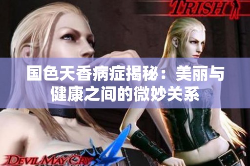 国色天香病症揭秘：美丽与健康之间的微妙关系