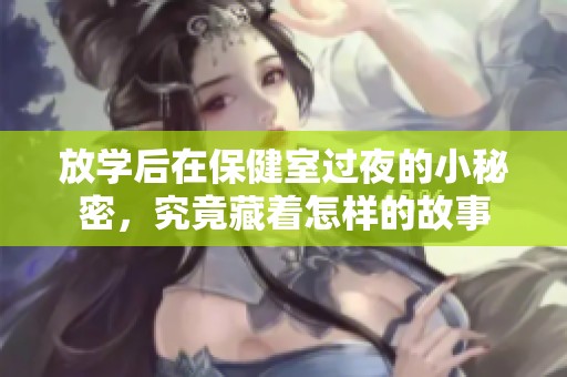放学后在保健室过夜的小秘密，究竟藏着怎样的故事