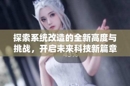 探索系统改造的全新高度与挑战，开启未来科技新篇章