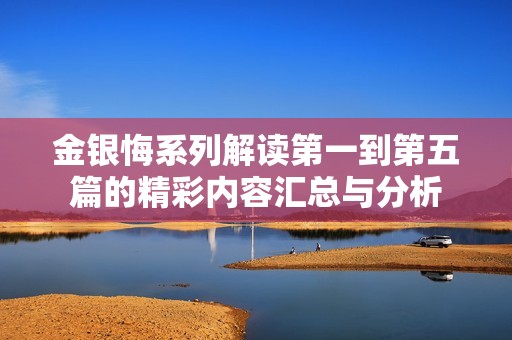 金银悔系列解读第一到第五篇的精彩内容汇总与分析