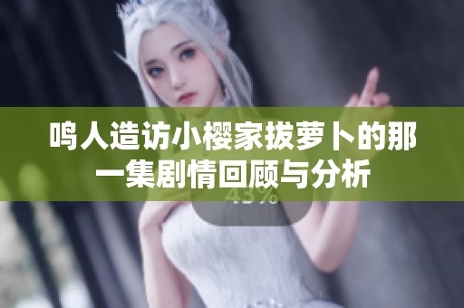 鸣人造访小樱家拔萝卜的那一集剧情回顾与分析