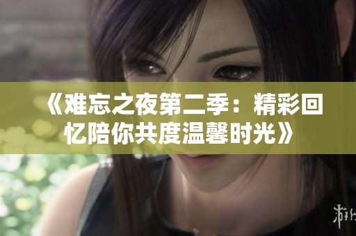 《难忘之夜第二季：精彩回忆陪你共度温馨时光》