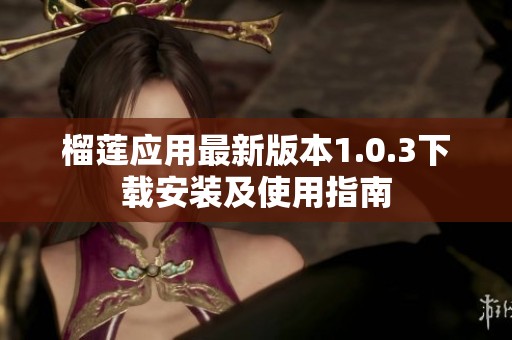 榴莲应用最新版本1.0.3下载安装及使用指南