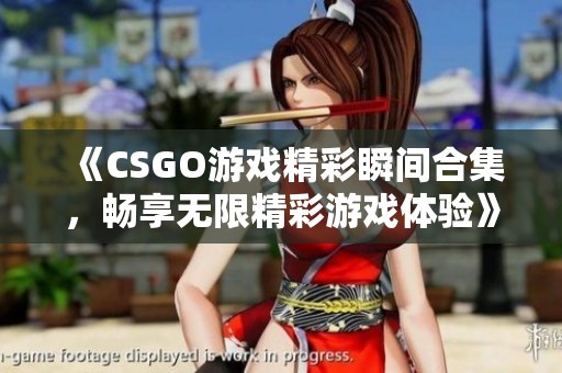《CSGO游戏精彩瞬间合集，畅享无限精彩游戏体验》