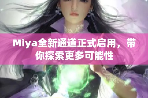 Miya全新通道正式启用，带你探索更多可能性