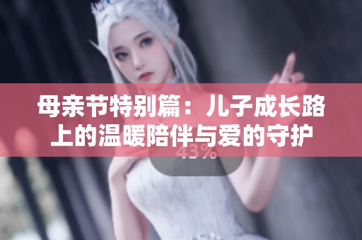 母亲节特别篇：儿子成长路上的温暖陪伴与爱的守护