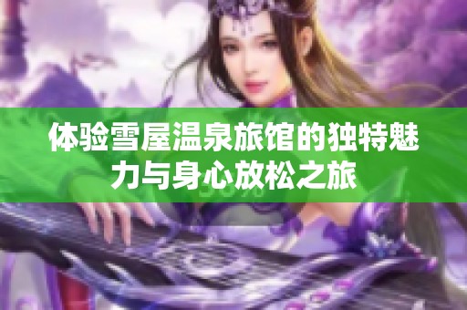 体验雪屋温泉旅馆的独特魅力与身心放松之旅