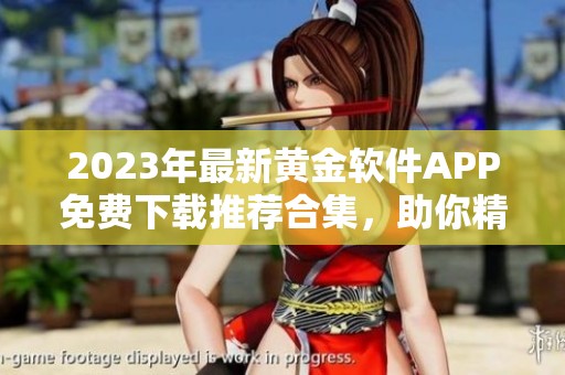 2023年最新黄金软件APP免费下载推荐合集，助你精准投资