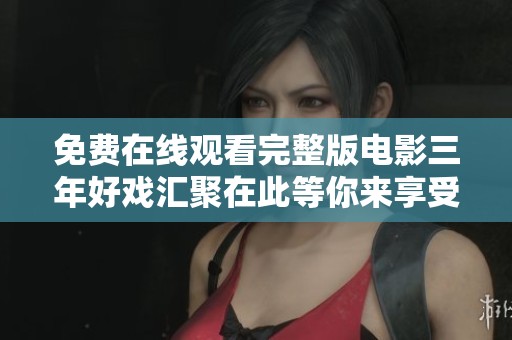 免费在线观看完整版电影三年好戏汇聚在此等你来享受