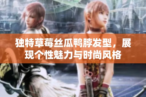 独特草莓丝瓜鸭脖发型，展现个性魅力与时尚风格