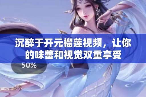 沉醉于开元榴莲视频，让你的味蕾和视觉双重享受
