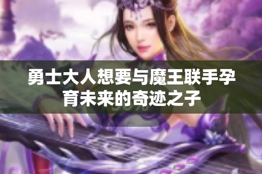 勇士大人想要与魔王联手孕育未来的奇迹之子