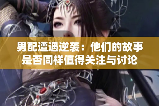 男配遭遇逆袭：他们的故事是否同样值得关注与讨论