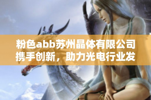 粉色abb苏州晶体有限公司携手创新，助力光电行业发展