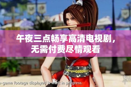 午夜三点畅享高清电视剧，无需付费尽情观看