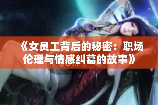 《女员工背后的秘密：职场伦理与情感纠葛的故事》