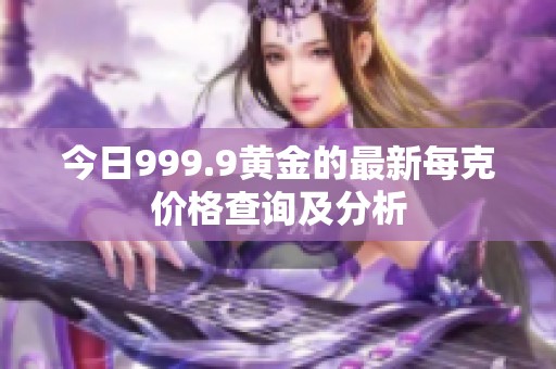 今日999.9黄金的最新每克价格查询及分析