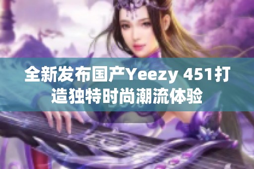 全新发布国产Yeezy 451打造独特时尚潮流体验