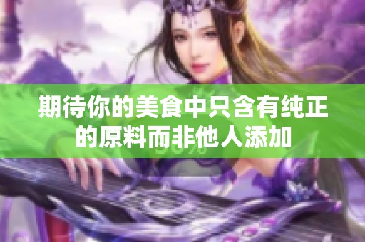 期待你的美食中只含有纯正的原料而非他人添加