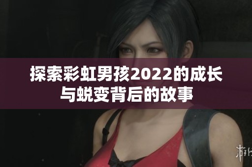 探索彩虹男孩2022的成长与蜕变背后的故事
