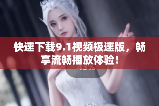 快速下载9.1视频极速版，畅享流畅播放体验！