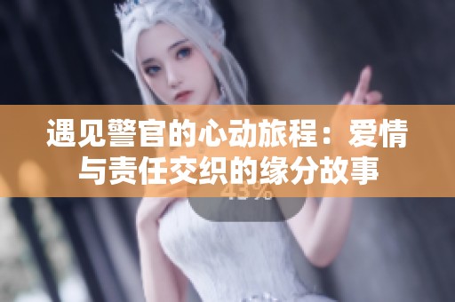 遇见警官的心动旅程：爱情与责任交织的缘分故事