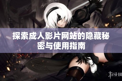探索成人影片网站的隐藏秘密与使用指南