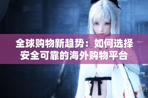 全球购物新趋势：如何选择安全可靠的海外购物平台